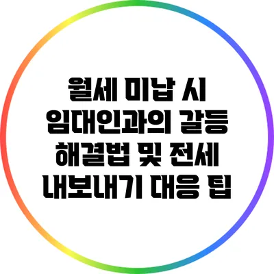 월세 미납 시 임대인과의 갈등 해결법 및 전세 내보내기 대응 팁