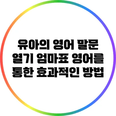 유아의 영어 말문 열기: 엄마표 영어를 통한 효과적인 방법