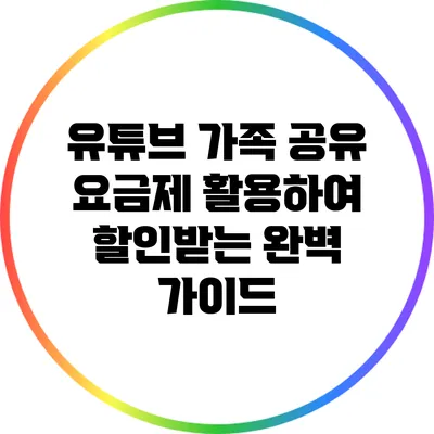 유튜브 가족 공유 요금제 활용하여 할인받는 완벽 가이드