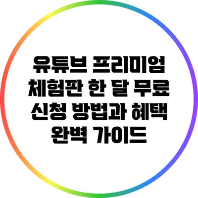 유튜브 프리미엄 체험판 한 달 무료 신청 방법과 혜택 완벽 가이드