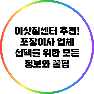 이삿짐센터 추천! 포장이사 업체 선택을 위한 모든 정보와 꿀팁