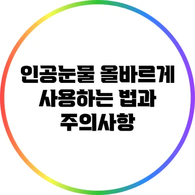 인공눈물 올바르게 사용하는 법과 주의사항