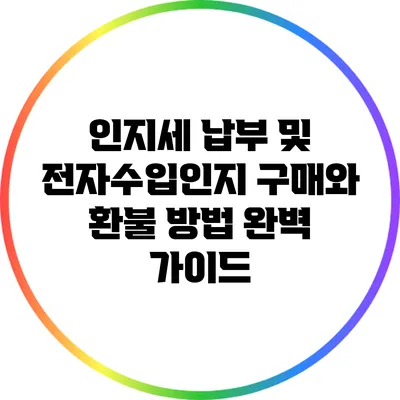 인지세 납부 및 전자수입인지 구매와 환불 방법 완벽 가이드