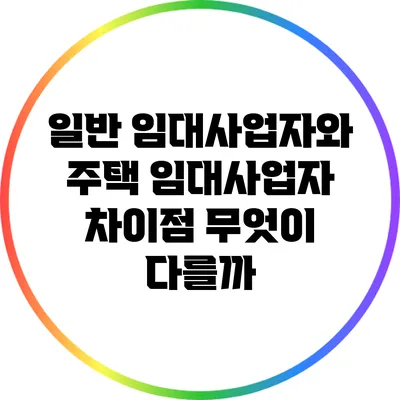 일반 임대사업자와 주택 임대사업자 차이점: 무엇이 다를까?