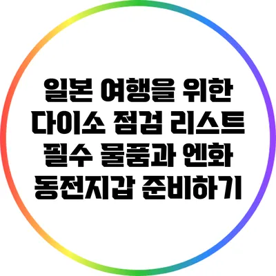 일본 여행을 위한 다이소 점검 리스트: 필수 물품과 엔화 동전지갑 준비하기