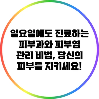 일요일에도 진료하는 피부과와 피부염 관리 비법, 당신의 피부를 지키세요!