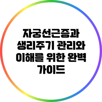 자궁선근증과 생리주기: 관리와 이해를 위한 완벽 가이드
