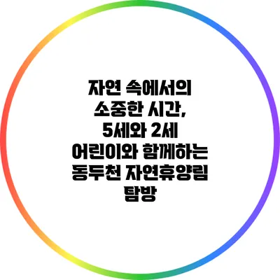 자연 속에서의 소중한 시간, 5세와 2세 어린이와 함께하는 동두천 자연휴양림 탐방