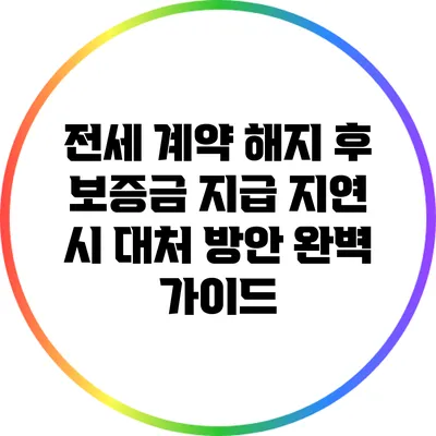 전세 계약 해지 후 보증금 지급 지연 시 대처 방안 완벽 가이드