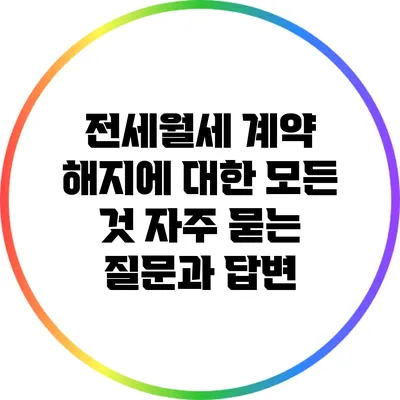전세월세 계약 해지에 대한 모든 것: 자주 묻는 질문과 답변
