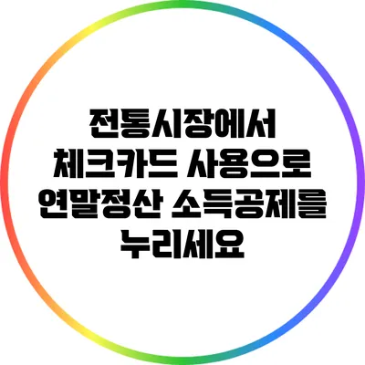 전통시장에서 체크카드 사용으로 연말정산 소득공제를 누리세요