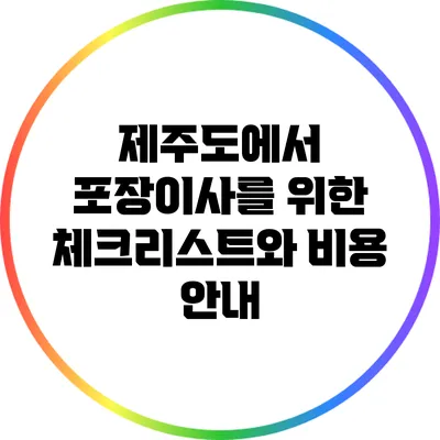 제주도에서 포장이사를 위한 체크리스트와 비용 안내