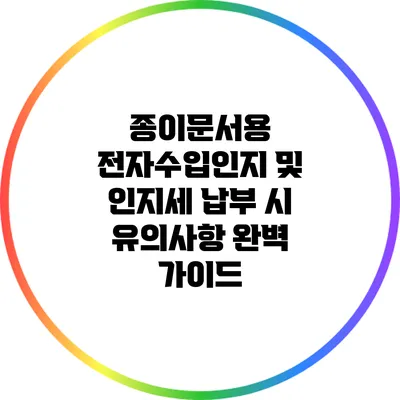 종이문서용 전자수입인지 및 인지세 납부 시 유의사항 완벽 가이드