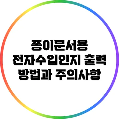 종이문서용 전자수입인지 출력 방법과 주의사항