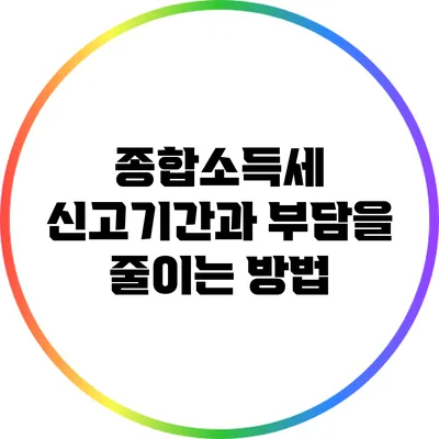 종합소득세 신고기간과 부담을 줄이는 방법