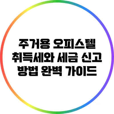 주거용 오피스텔 취득세와 세금 신고 방법 완벽 가이드