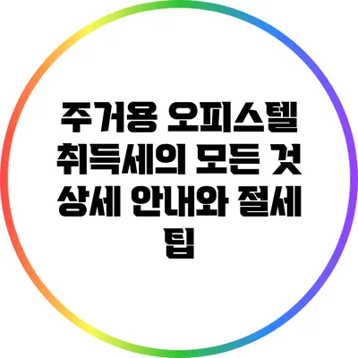 주거용 오피스텔 취득세의 모든 것: 상세 안내와 절세 팁