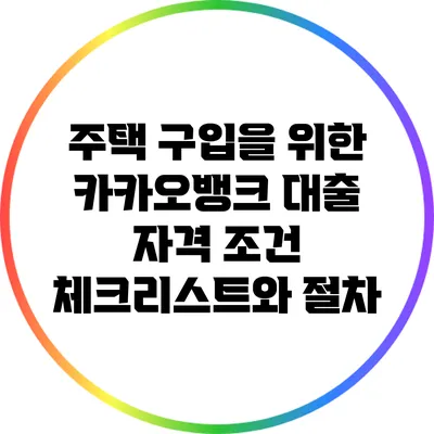 주택 구입을 위한 카카오뱅크 대출 자격 조건 체크리스트와 절차