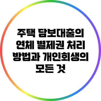 주택 담보대출의 연체 별제권 처리 방법과 개인회생의 모든 것