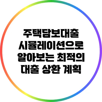 주택담보대출 시뮬레이션으로 알아보는 최적의 대출 상환 계획