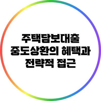 주택담보대출 중도상환의 혜택과 전략적 접근