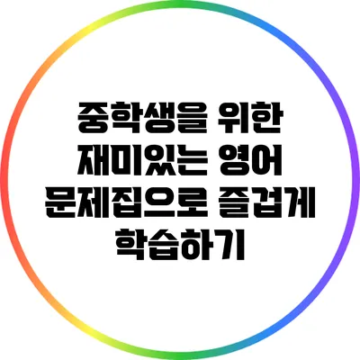 중학생을 위한 재미있는 영어 문제집으로 즐겁게 학습하기