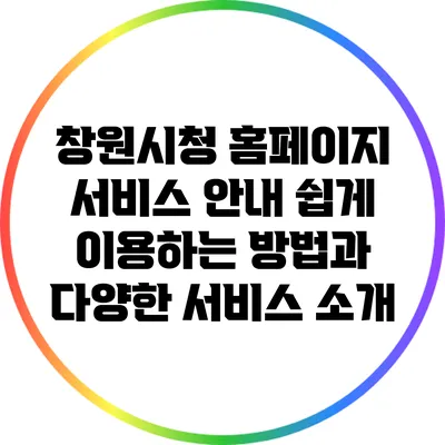 창원시청 홈페이지 서비스 안내: 쉽게 이용하는 방법과 다양한 서비스 소개