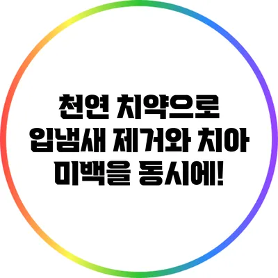 천연 치약으로 입냄새 제거와 치아 미백을 동시에!