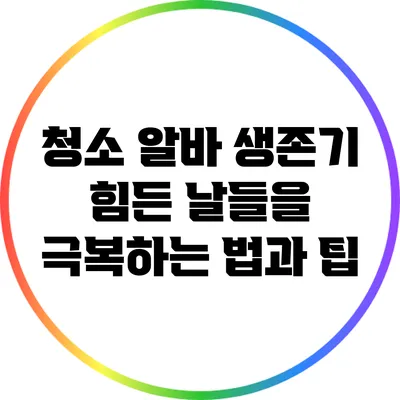 청소 알바 생존기: 힘든 날들을 극복하는 법과 팁