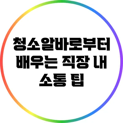 청소알바로부터 배우는 직장 내 소통 팁