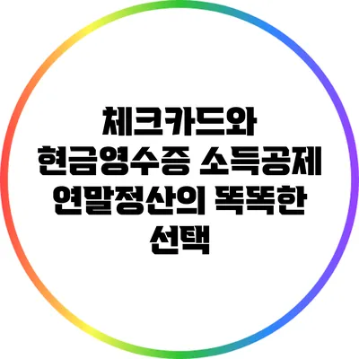 체크카드와 현금영수증 소득공제: 연말정산의 똑똑한 선택