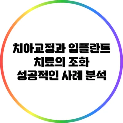치아교정과 임플란트 치료의 조화: 성공적인 사례 분석