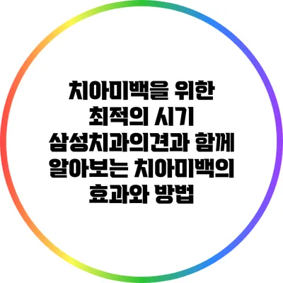 치아미백을 위한 최적의 시기: 삼성치과의견과 함께 알아보는 치아미백의 효과와 방법