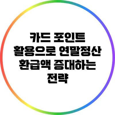 카드 포인트 활용으로 연말정산 환급액 증대하는 전략