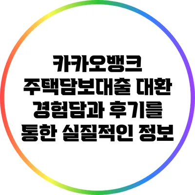 카카오뱅크 주택담보대출 대환: 경험담과 후기를 통한 실질적인 정보