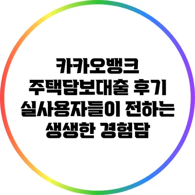 카카오뱅크 주택담보대출 후기: 실사용자들이 전하는 생생한 경험담