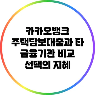 카카오뱅크 주택담보대출과 타 금융기관 비교: 선택의 지혜