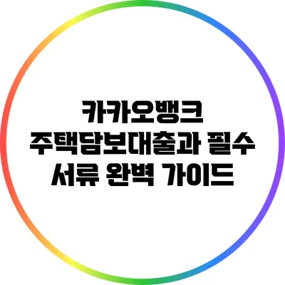 카카오뱅크 주택담보대출과 필수 서류 완벽 가이드