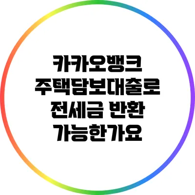 카카오뱅크 주택담보대출로 전세금 반환 가능한가요?