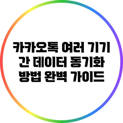 카카오톡 여러 기기 간 데이터 동기화 방법 완벽 가이드