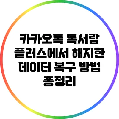 카카오톡 톡서랍 플러스에서 해지한 데이터 복구 방법 총정리