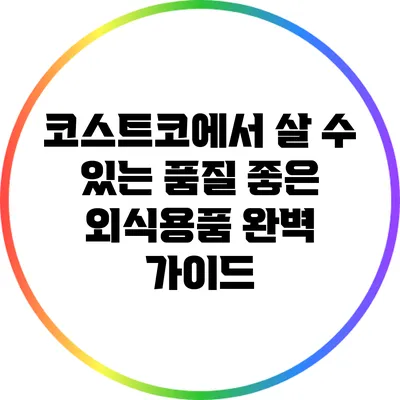코스트코에서 살 수 있는 품질 좋은 외식용품 완벽 가이드
