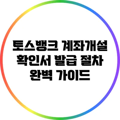 토스뱅크 계좌개설 확인서 발급 절차 완벽 가이드