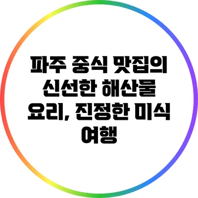 파주 중식 맛집의 신선한 해산물 요리, 진정한 미식 여행
