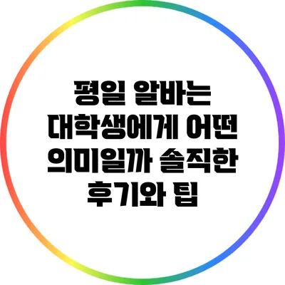 평일 알바는 대학생에게 어떤 의미일까? 솔직한 후기와 팁