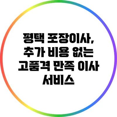 평택 포장이사, 추가 비용 없는 고품격 만족 이사 서비스