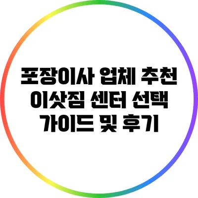 포장이사 업체 추천: 이삿짐 센터 선택 가이드 및 후기