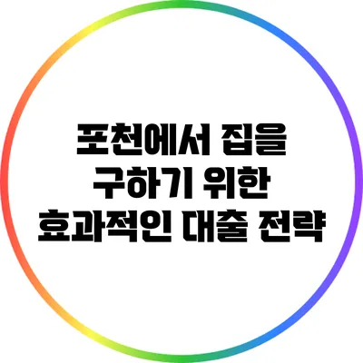 포천에서 집을 구하기 위한 효과적인 대출 전략