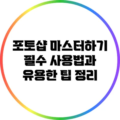 포토샵 마스터하기: 필수 사용법과 유용한 팁 정리