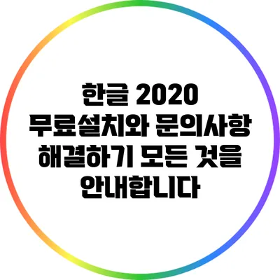 한글 2020 무료설치와 문의사항 해결하기: 모든 것을 안내합니다